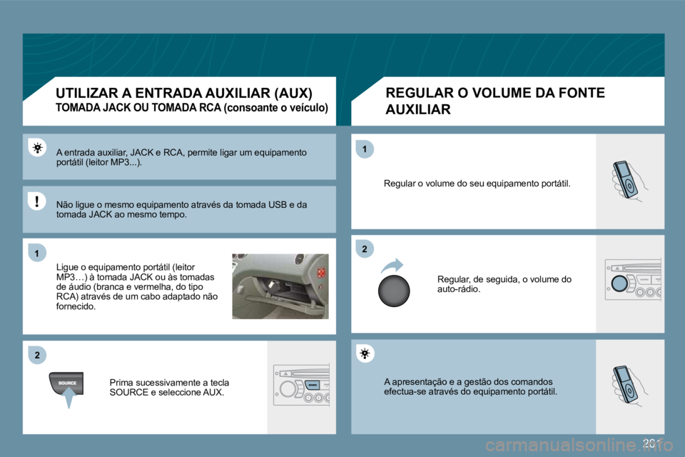 PEUGEOT 207 2009  Manual de utilização (in Portuguese) 261
11
�2�2
�2�2
11
 A apresentação e a gestão dos comandos efectua-se através do equipamento portátil. 
 Regular o volume do seu equipamento portátil. 
 Regular, de seguida, o volume do auto-r