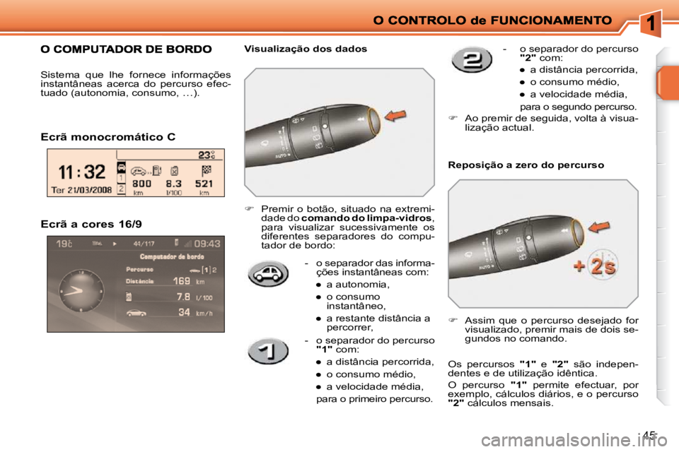 PEUGEOT 207 2009  Manual de utilização (in Portuguese) 45
  Ecrã a cores 16/9    -   o separador das informa-ções instantâneas com: 
� � � 