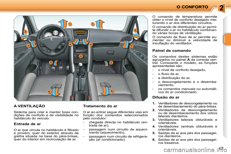 PEUGEOT 207 2009  Manual de utilização (in Portuguese) 47
A VENTILAÇÃO 
 Sistema  para  criar  e  manter  boas  con- 
dições  de  conforto  e  de  visibilidade  no 
habitáculo do veículo.   Tratamento do ar  
 O ar ao entrar segue diferentes vias em