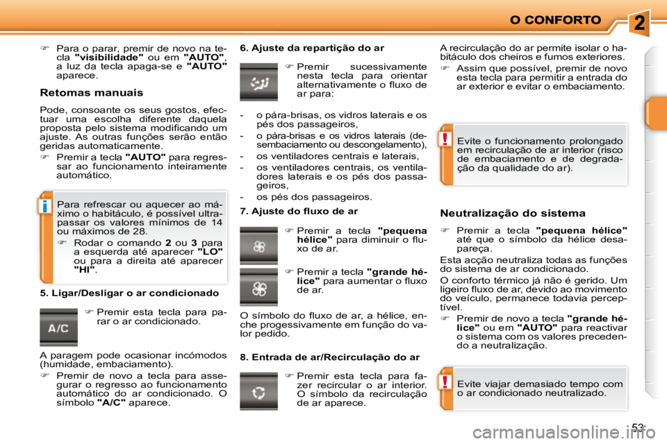 PEUGEOT 207 2009  Manual de utilização (in Portuguese) !
!
i
53
   
�    Para o parar, premir de novo na te-
cla    �"�v�i�s�i�b�i�l�i�d�a�d�e�"    ou  em   "AUTO"  , 
a  luz  da  tecla  apaga-se  e    "AUTO"  
aparece.    
   
�   Premir  e