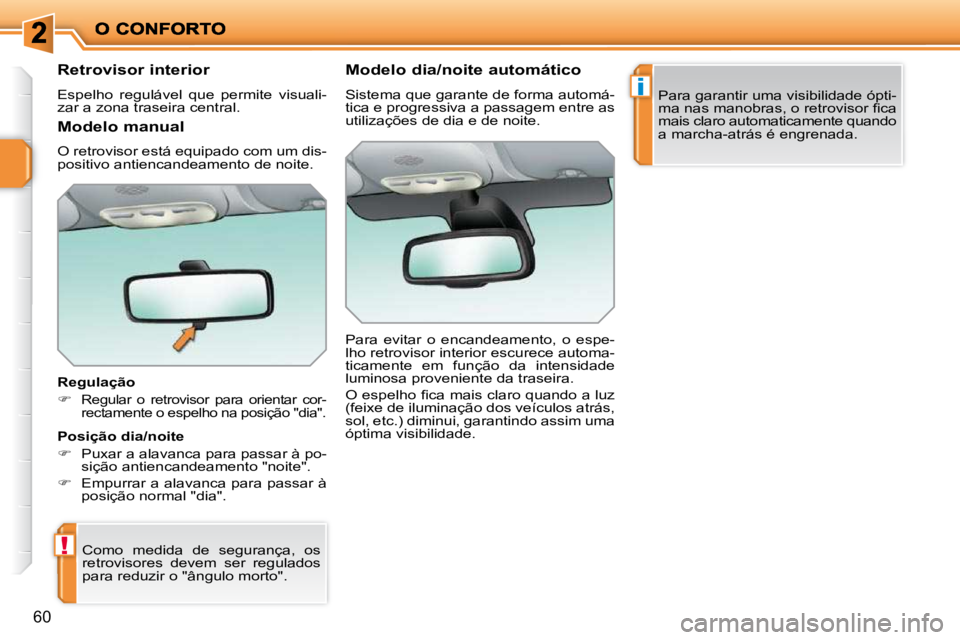 PEUGEOT 207 2009  Manual de utilização (in Portuguese) !
i
60
� � � � � � �R�e�t�r�o�v�i�s�o�r� �i�n�t�e�r�i�o�r�  
 Espelho  regulável  que  permite  visuali- 
zar a zona traseira central.   
  Regulação  
   
�  
  Regular  o  retrovisor  para  or