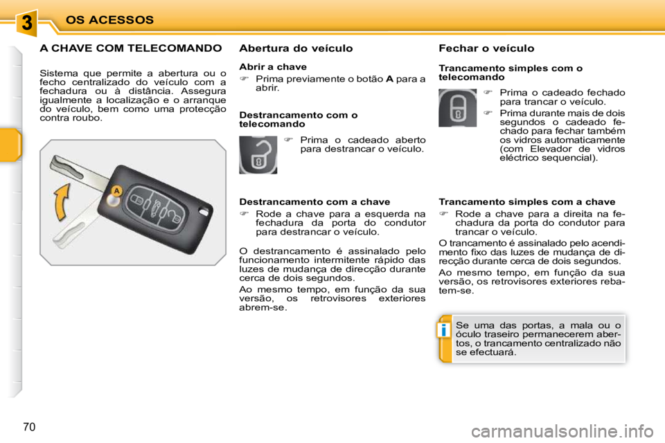 PEUGEOT 207 2009  Manual de utilização (in Portuguese) i
OS ACESSOS
70
A CHAVE COM TELECOMANDO 
 Sistema  que  permite  a  abertura  ou  o  
fecho  centralizado  do  veículo  com  a 
fechadura  ou  à  distância.  Assegura 
igualmente  a  localização 