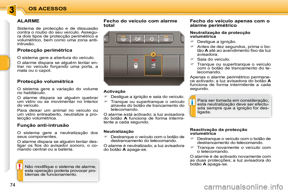 PEUGEOT 207 2009  Manual de utilização (in Portuguese) !
i
OS ACESSOS
74
ALARME 
 Sistema  de  protecção  e  de  dissuasão  
contra o roubo do seu veículo. Assegu-
ra dois tipos de protecção perimétrico e 
volumétrico, bem como uma zona anti-
intr