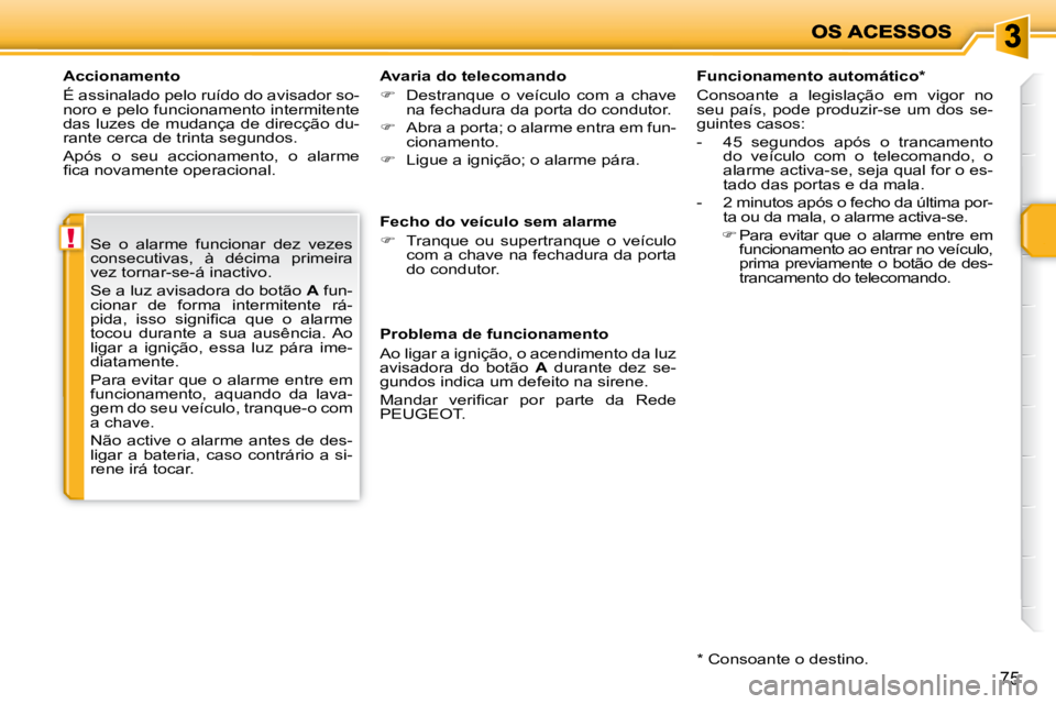 PEUGEOT 207 2009  Manual de utilização (in Portuguese) !
75
  Accionamento  
 É assinalado pelo ruído do avisador so- 
noro e pelo funcionamento intermitente 
das luzes de mudança de direcção du-
rante cerca de trinta segundos.  
 Após  o  seu  acci