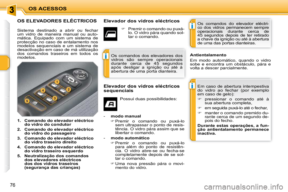 PEUGEOT 207 2009  Manual de utilização (in Portuguese) i
i
i
OS ACESSOS
76
OS ELEVADORES ELÉCTRICOS   Elevador dos vidros eléctricos  Em  caso  de  abertura  intempestiva  
do  vidro  ao  fechar  (por  exemplo 
em caso de gelo):  
   
�    pressionar