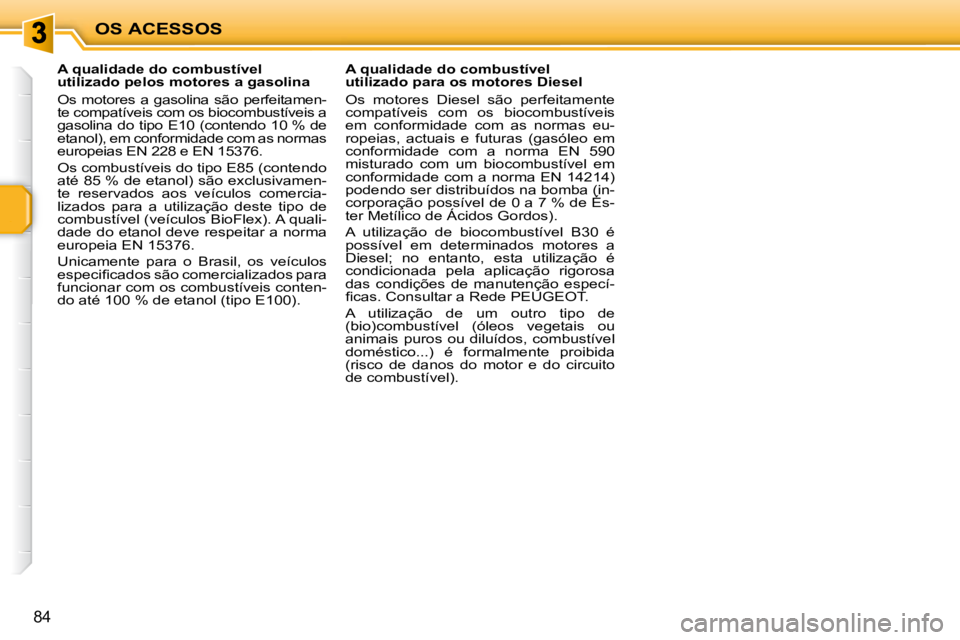 PEUGEOT 207 2009  Manual de utilização (in Portuguese) OS ACESSOS
84
            A qualidade do combustível  
utilizado pelos motores a gasolina  
 Os  motores  a  gasolina  são  perfeitamen- 
te compatíveis com os biocombustíveis a 
gasolina  do  tip