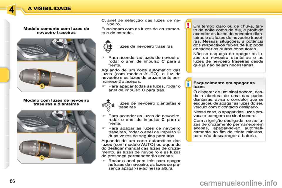 PEUGEOT 207 2009  Manual de utilização (in Portuguese) !
i
86
  Modelo somente com luzes de nevoeiro traseiras  
  Modelo com luzes de nevoeiro  traseiras e dianteiras   luzes  de  nevoeiro  dianteitas  e  
traseiras 
 luzes de nevoeiro traseiras 
  
C.  