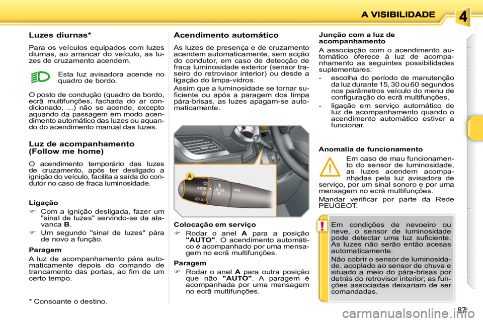 PEUGEOT 207 2009  Manual de utilização (in Portuguese) !
87
 Em  condições  de  nevoeiro  ou  
neve,  o  sensor  de  luminosidade 
�p�o�d�e�  �d�e�t�e�c�t�a�r�  �u�m�a�  �l�u�z�  �s�u�ﬁ� �c�i�e�n�t�e�.� 
As  luzes  não  serão  então  acesas 
automa