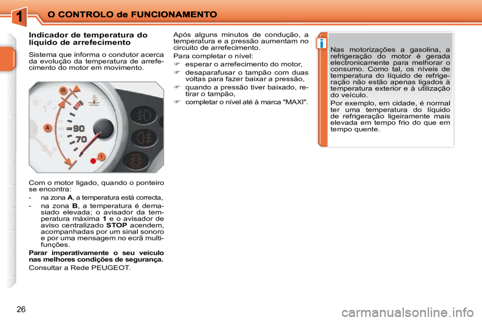 PEUGEOT 207 2009  Manual de utilização (in Portuguese) i
26
       Indicador de temperatura do  
líquido de arrefecimento  
 Sistema que informa o condutor acerca  
da  evolução  da  temperatura  de  arrefe-
cimento do motor em movimento.  
 Com o moto