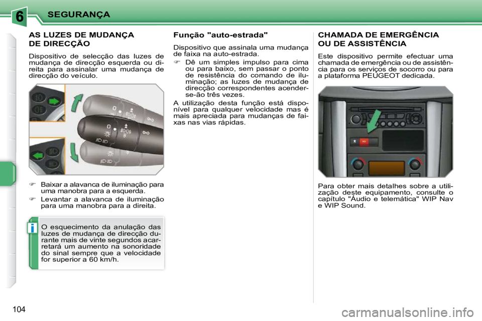 PEUGEOT 207 2009  Manual de utilização (in Portuguese) i
SEGURANÇA
104
AS LUZES DE MUDANÇA 
DE DIRECÇÃO 
 Dispositivo  de  selecção  das  luzes  de  
mudança  de  direcção  esquerda  ou  di-
reita  para  assinalar  uma  mudança  de 
direcção d