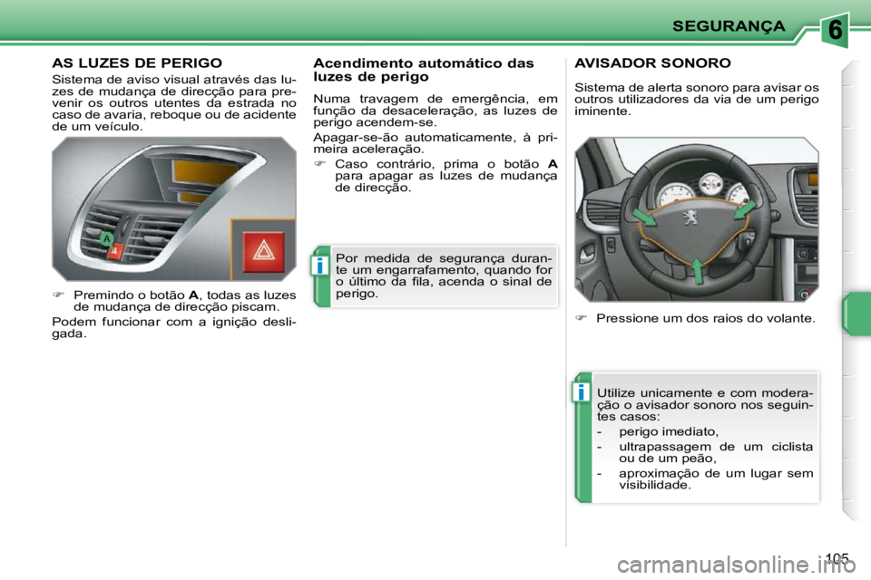 PEUGEOT 207 2009  Manual de utilização (in Portuguese) i
i
SEGURANÇA
105
       AS LUZES DE PERIGO 
 Sistema de aviso visual através das lu- 
zes  de  mudança  de  direcção  para  pre-
venir  os  outros  utentes  da  estrada  no 
caso de avaria, rebo