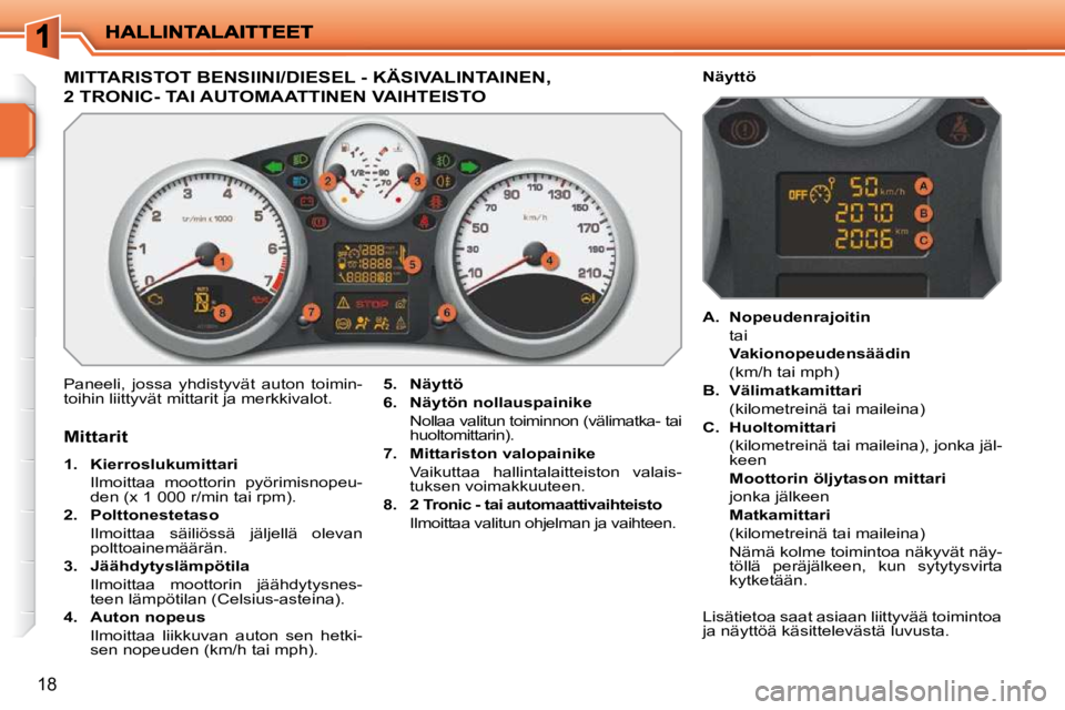 PEUGEOT 207 2009  Omistajan Käsikirja (in Finnish) 18
MITTARISTOT BENSIINI/DIESEL - KÄSIVALINTAINEN, 
2 TRONIC- TAI AUTOMAATTINEN VAIHTEISTO 
 Paneeli,  jossa  yhdistyvät  auton  toimin- 
toihin liittyvät mittarit ja merkkivalot.   
5.     Näyttö