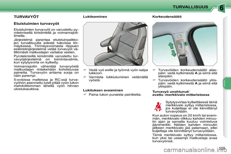 PEUGEOT 207 2009  Omistajan Käsikirja (in Finnish) TURVALLISUUS
109
TURVAVYÖT   Korkeudensäätö  
  Turvavyö unohtunut/ 
avattu -merkkivalo mittaristossa 
  Lukitseminen  
   
�    Vedä vyö esille ja työnnä vyön salpa 
lukkoon. 
  
�   
