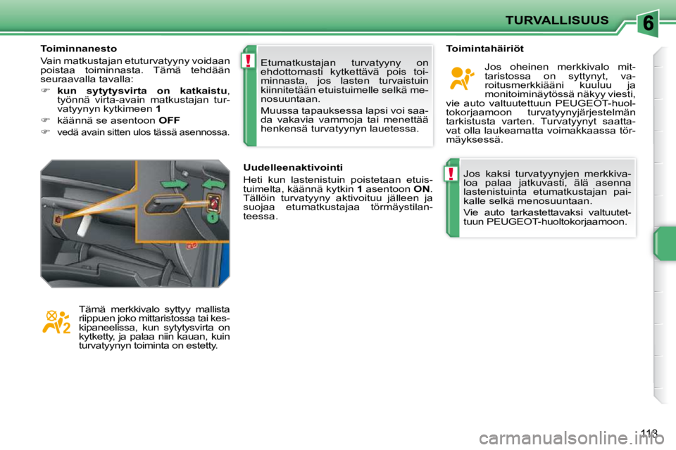 PEUGEOT 207 2009  Omistajan Käsikirja (in Finnish) !
!
TURVALLISUUS
113
 Jos  kaksi  turvatyynyjen  merkkiva- 
loa  palaa  jatkuvasti,  älä  asenna 
lastenistuinta  etumatkustajan  pai-
kalle selkä menosuuntaan.  
 Vie  auto  tarkastettavaksi  valt