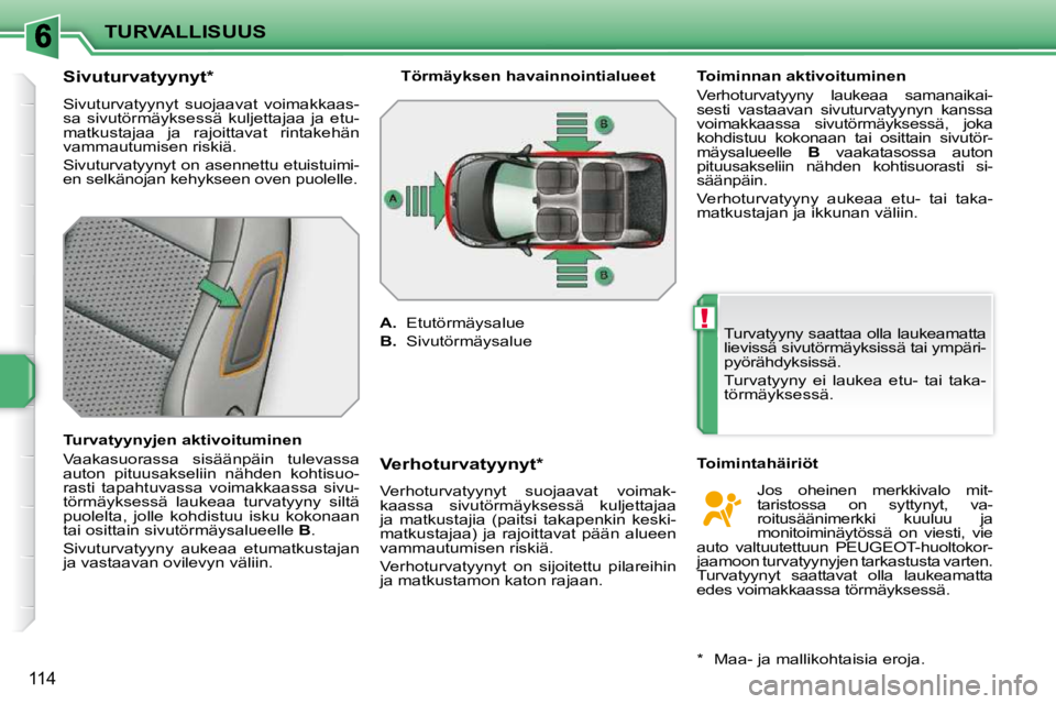 PEUGEOT 207 2009  Omistajan Käsikirja (in Finnish) !
TURVALLISUUS
114
          Sivuturvatyynyt *   
 Sivuturvatyynyt  suojaavat  voimakkaas- 
sa  sivutörmäyksessä  kuljettajaa  ja  etu-
matkustajaa  ja  rajoittavat  rintakehän 
vammautumisen risk