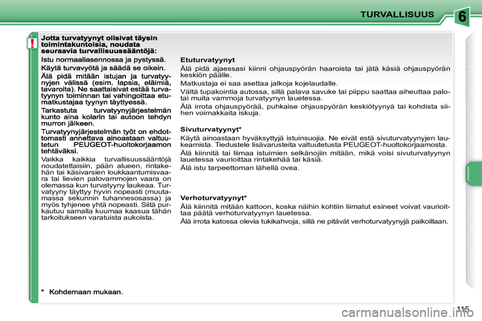 PEUGEOT 207 2009  Omistajan Käsikirja (in Finnish) !
TURVALLISUUS
115
  Etuturvatyynyt  
 Älä  pidä  ajaessasi  kiinni  ohjauspyörän  haaroista  tai  jätä  käsiä  ohjauspyörän 
keskiön päälle.  
 Matkustaja ei saa asettaa jalkoja kojelau
