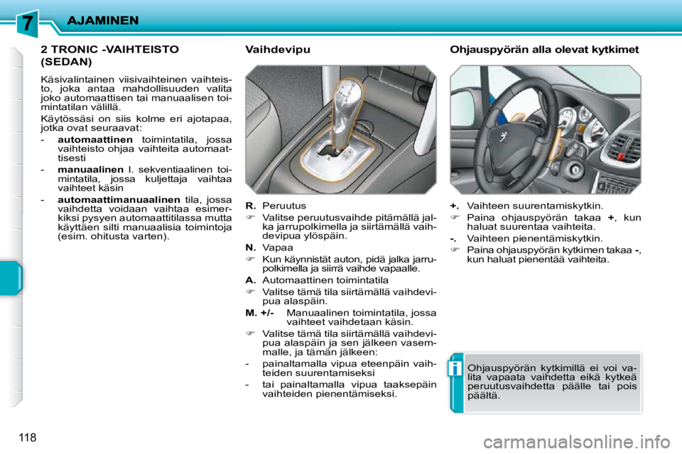 PEUGEOT 207 2009  Omistajan Käsikirja (in Finnish) i
118
2 TRONIC -VAIHTEISTO 
(SEDAN) 
 Käsivalintainen  viisivaihteinen  vaihteis- 
to,  joka  antaa  mahdollisuuden  valita 
joko automaattisen tai manuaalisen toi-
mintatilan välillä.  
 Käytöss