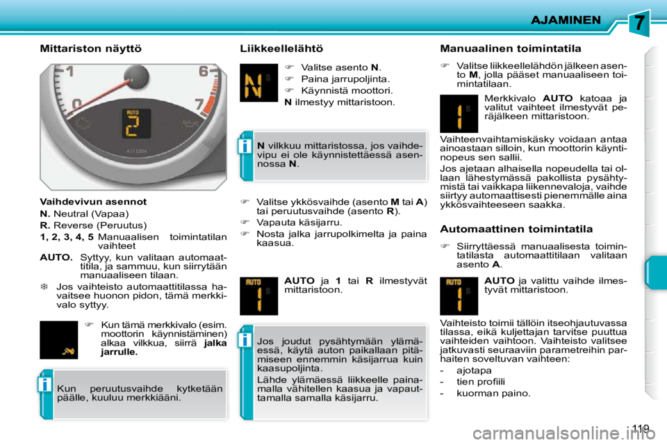 PEUGEOT 207 2009  Omistajan Käsikirja (in Finnish) i
i
i
119
  Mittariston näyttö  
  Vaihdevivun asennot  
  
N.   Neutral (Vapaa) 
  
R.   Reverse (Peruutus) 
  
1, 2, 3, 4, 5     Manuaalisen  toimintatilan 
vaihteet 
  
AUTO.     Syttyy,  kun  va