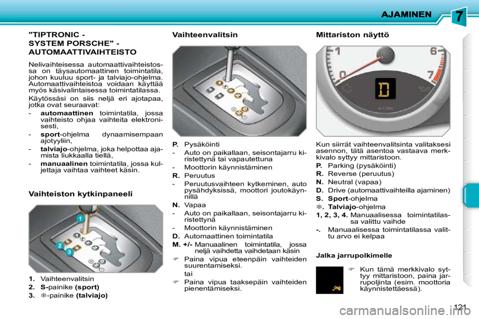 PEUGEOT 207 2009  Omistajan Käsikirja (in Finnish) 121
"TIPTRONIC - 
SYSTEM PORSCHE" -
AUTOMAATTIVAIHTEISTO 
 Nelivaihteisessa  automaattivaihteistos- 
sa  on  täysautomaattinen  toimintatila, 
johon  kuuluu  sport-  ja  talviajo-ohjelma. 
Automaatti