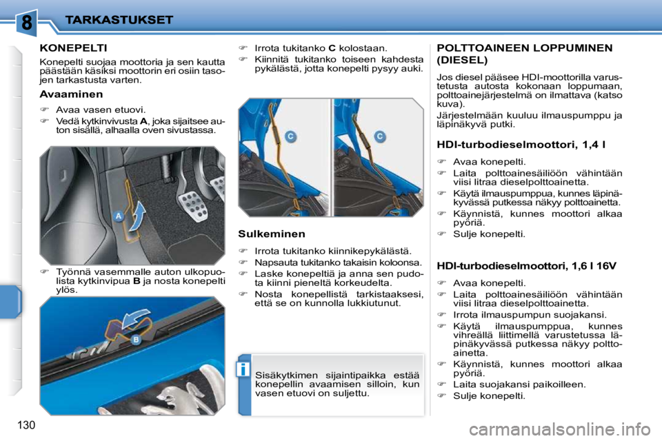 PEUGEOT 207 2009  Omistajan Käsikirja (in Finnish) i
130
KONEPELTI 
 Konepelti suojaa moottoria ja sen kautta  
päästään käsiksi moottorin eri osiin taso-
jen tarkastusta varten.  
  
�    Työnnä vasemmalle auton ulkopuo-
lista kytkinvipua  