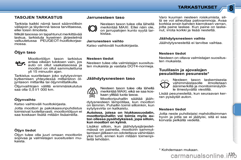 PEUGEOT 207 2009  Omistajan Käsikirja (in Finnish) 133
TASOJEN TARKASTUS 
 Tarkista  kaikki  nämä  tasot  säännöllisin  
väliajoin ja täydennä tasoa tarvittaessa, 
ellei toisin ilmoiteta.  
 Mikäli tasossa on tapahtunut merkittävää  
lasku