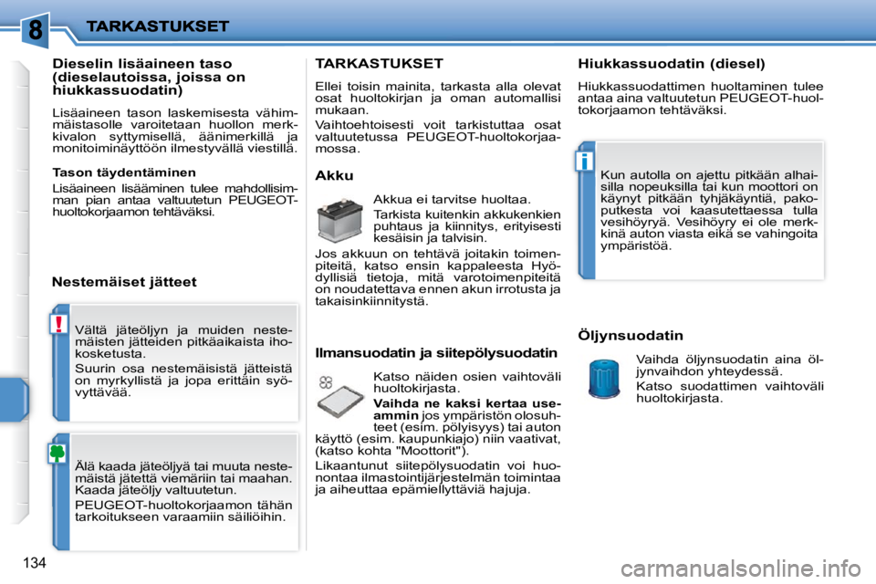 PEUGEOT 207 2009  Omistajan Käsikirja (in Finnish) !
i
134
 Vältä  jäteöljyn  ja  muiden  neste- 
mäisten jätteiden pitkäaikaista iho-
kosketusta.  
 Suurin  osa  nestemäisistä  jätteistä  
on  myrkyllistä  ja  jopa  erittäin  syö-
vytt