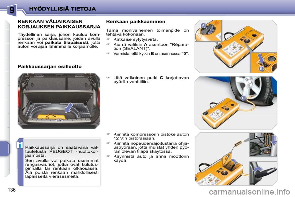 PEUGEOT 207 2009  Omistajan Käsikirja (in Finnish) i
136
  Paikkaussarja  on  saatavana  val- 
tuutetusta  PEUGEOT  -huoltokor-
jaamosta.  
 Sen  avulla  voi  paikata  useimmat  
rengasvauriot,  jotka  ovat  kulutus-
pinnalla  tai  renkaan  olkaosassa