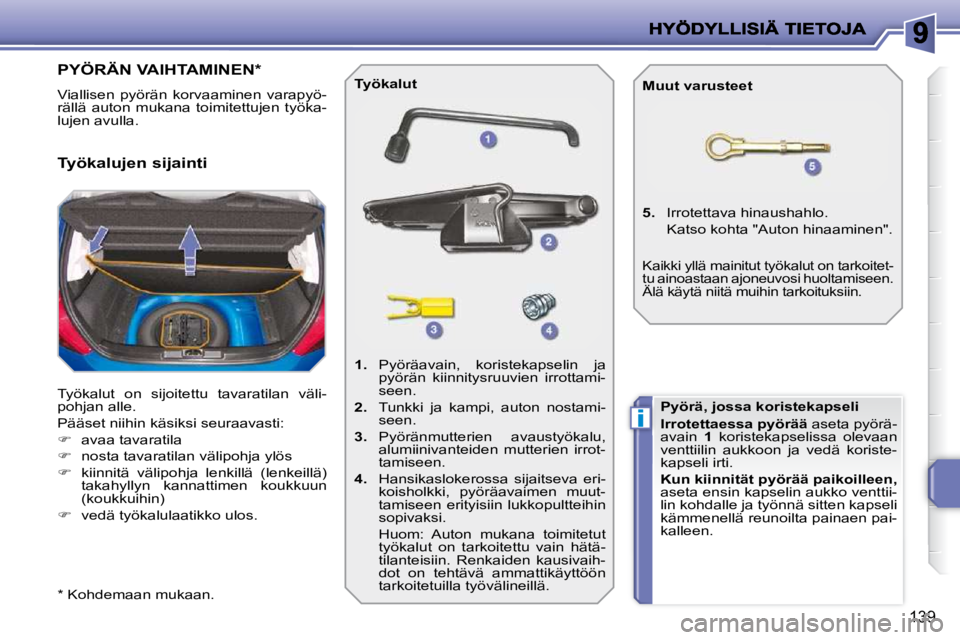 PEUGEOT 207 2009  Omistajan Käsikirja (in Finnish) i
139
PYÖRÄN VAIHTAMINEN *  
 Viallisen  pyörän  korvaaminen  varapyö- 
rällä  auton  mukana  toimitettujen  työka-
lujen avulla.  
 Työkalut  on  sijoitettu  tavaratilan  väli- 
pohjan alle