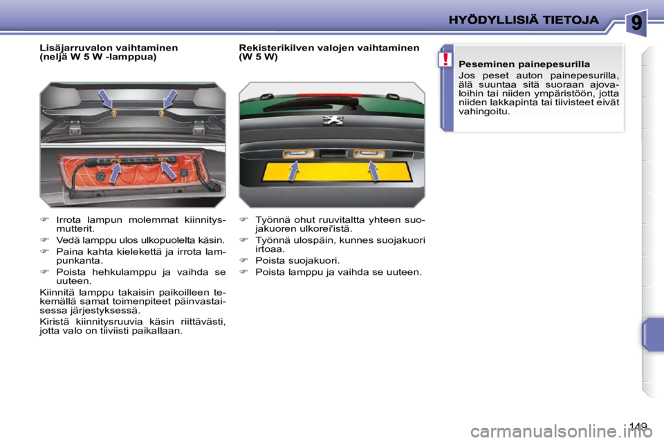 PEUGEOT 207 2009  Omistajan Käsikirja (in Finnish) !
149
  Lisäjarruvalon vaihtaminen  
(neljä W 5 W -lamppua)  
   
�    Irrota  lampun  molemmat  kiinnitys-
mutterit. 
  
�    Vedä lamppu ulos ulkopuolelta käsin. 
  
�    Paina kahta ki