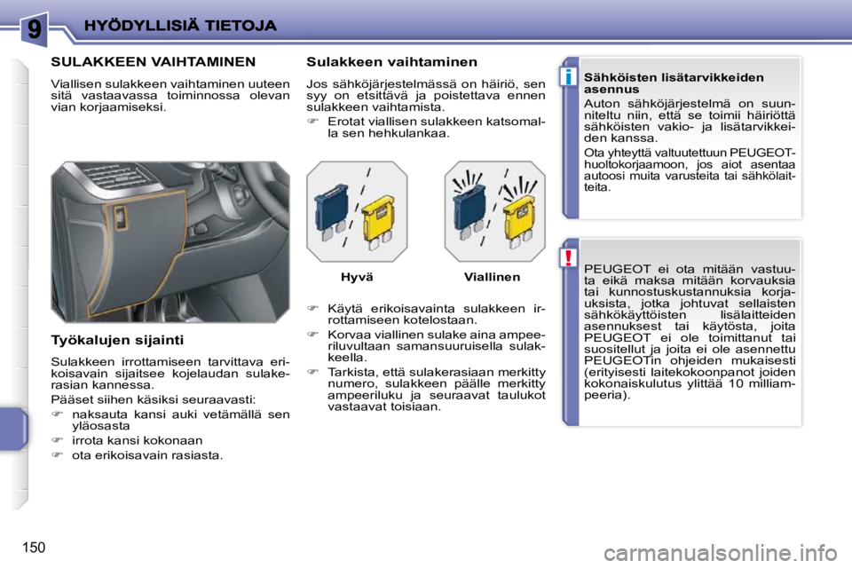 PEUGEOT 207 2009  Omistajan Käsikirja (in Finnish) !
i
150
 PEUGEOT  ei  ota  mitään  vastuu- 
ta  eikä  maksa  mitään  korvauksia 
tai  kunnostuskustannuksia  korja-
uksista,  jotka  johtuvat  sellaisten 
sähkökäyttöisten  lisälaitteiden 
a