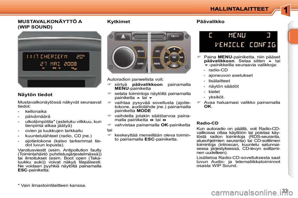 PEUGEOT 207 2009  Omistajan Käsikirja (in Finnish) 33
MUSTAVALKONÄYTTÖ A 
(WIP SOUND) 
  Kytkimet 
  Näytön tiedot  
 Mustavalkonäytössä näkyvät seuraavat  
tiedot:  
   -   kellonaika 
  -   päivämäärä 
  -   ulkolämpötila *  (asteluk