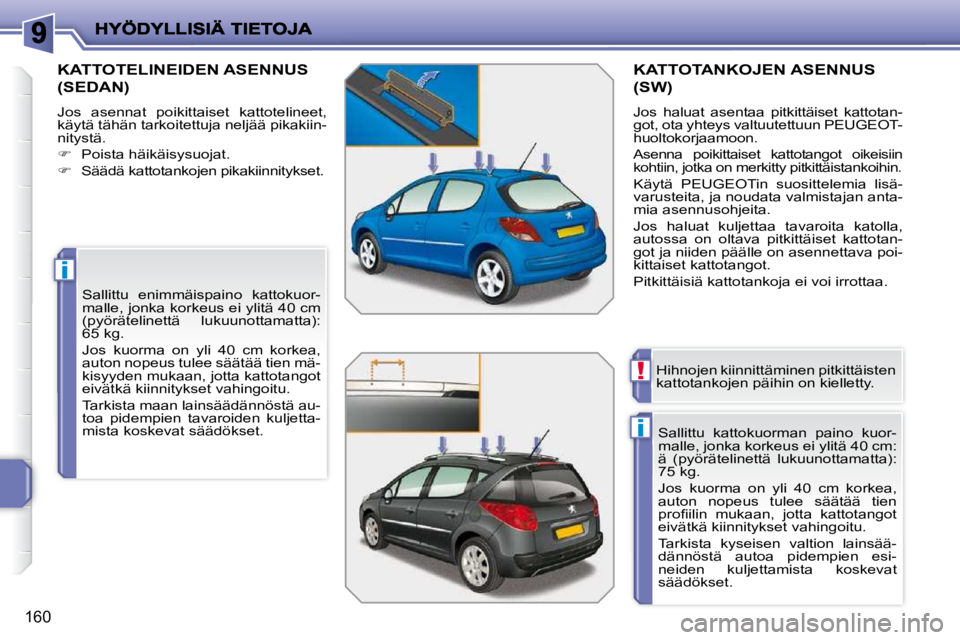PEUGEOT 207 2009  Omistajan Käsikirja (in Finnish) i
i
!
160
       KATTOTELINEIDEN ASENNUS 
(SEDAN) 
 Jos  asennat  poikittaiset  kattotelineet,  
käytä tähän tarkoitettuja neljää pikakiin-
nitystä.  
   
�    Poista häikäisysuojat. 
  
�