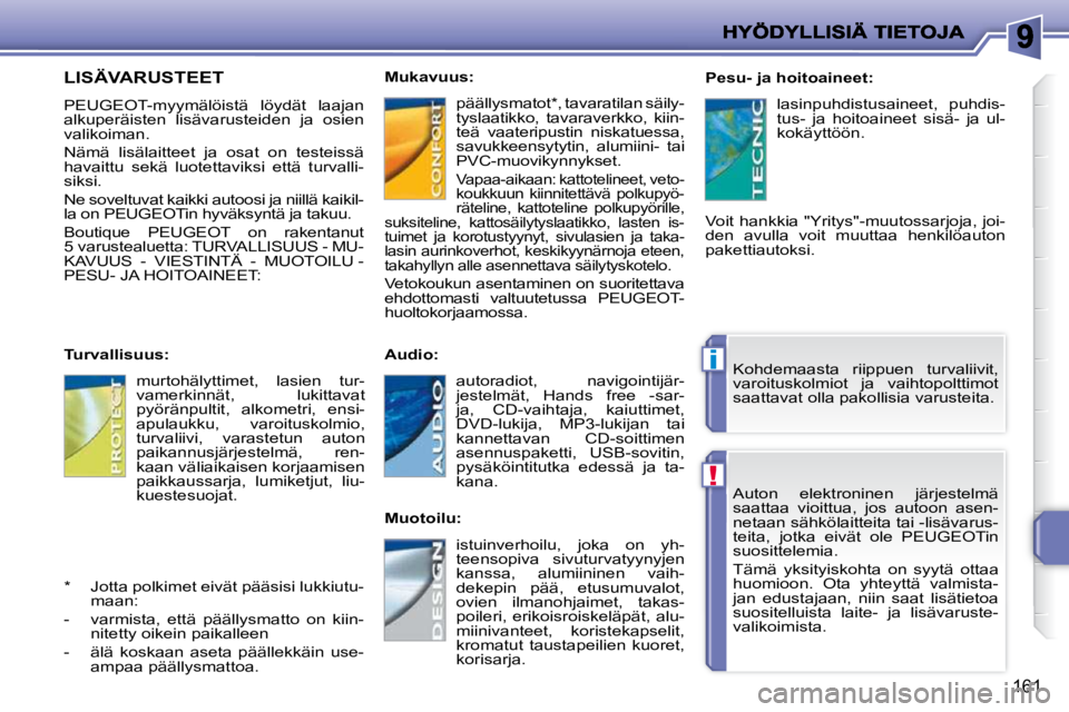 PEUGEOT 207 2009  Omistajan Käsikirja (in Finnish) !
i
161
Auton  elektroninen  järjestelmä  
saattaa  vioittua,  jos  autoon  asen-
netaan sähkölaitteita tai -lisävarus-
teita,  jotka  eivät  ole    PEUGEOTin 
suosittelemia.  
 Tämä  yksityis