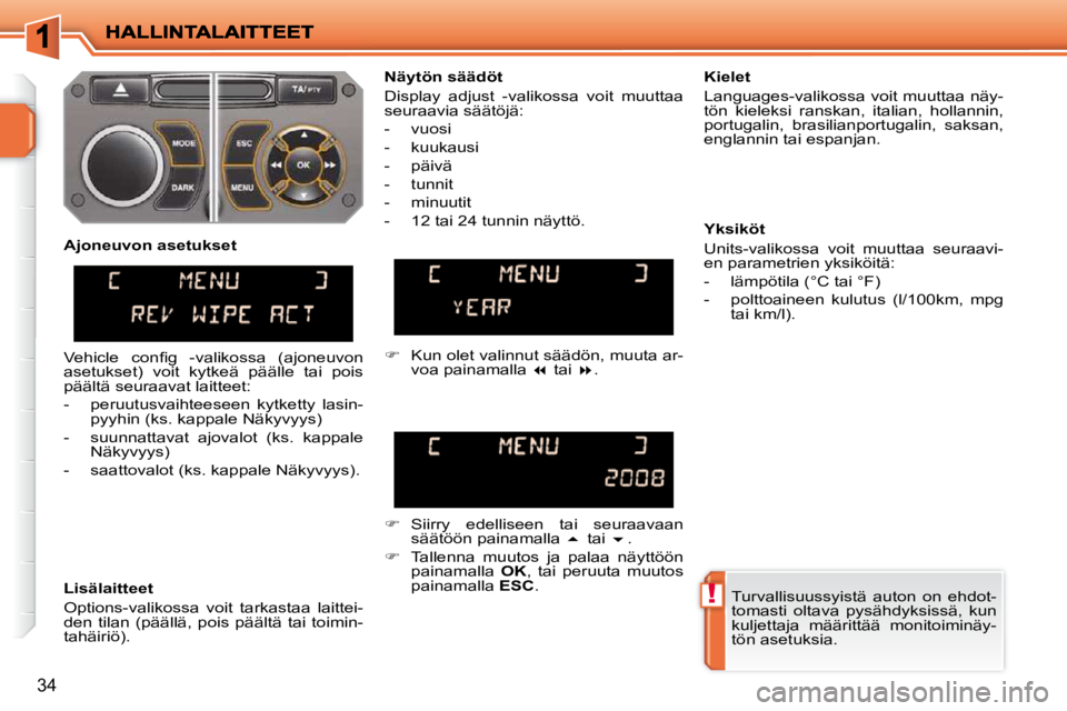 PEUGEOT 207 2009  Omistajan Käsikirja (in Finnish) !
34
 Turvallisuussyistä  auton  on  ehdot- 
tomasti  oltava  pysähdyksissä,  kun 
kuljettaja  määrittää  monitoiminäy-
tön asetuksia.   
  Näytön säädöt  
 Display  adjust  -valikossa  