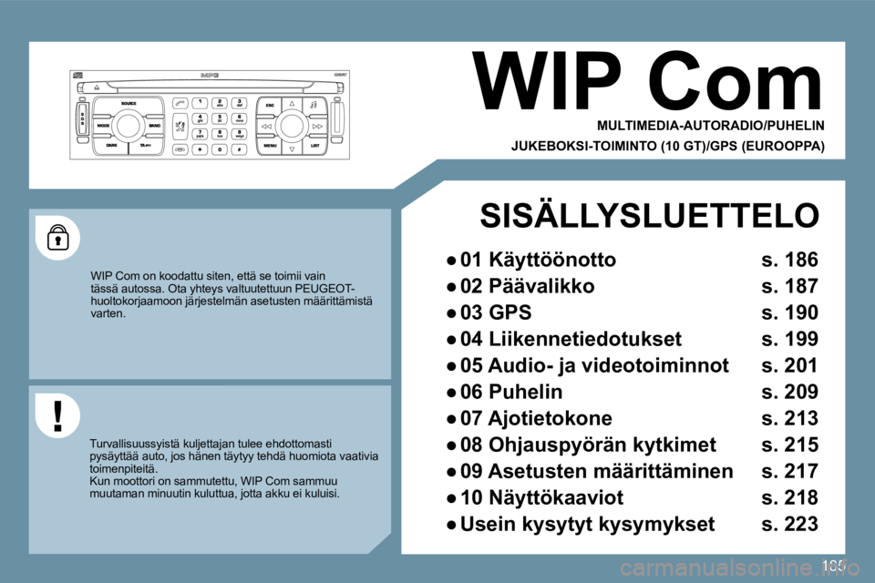 PEUGEOT 207 2009 Omistajan Käsikirja (in Finnish) 185
WIP Com
MULTIMEDIA-AUTORADIO/PUHELIN
JUKEBOKSI-TOIMINTO (10 GT)/GPS (EUROOPPA)
WIP Com on koodattu siten, että se toimii vain tässä autossa. Ota yhteys valtuutettuun PEUGEOT-huoltoko PEUGEOT 207 2009 Omistajan Käsikirja (in Finnish) 185
WIP Com
MULTIMEDIA-AUTORADIO/PUHELIN
JUKEBOKSI-TOIMINTO (10 GT)/GPS (EUROOPPA)
WIP Com on koodattu siten, että se toimii vain tässä autossa. Ota yhteys valtuutettuun PEUGEOT-huoltoko