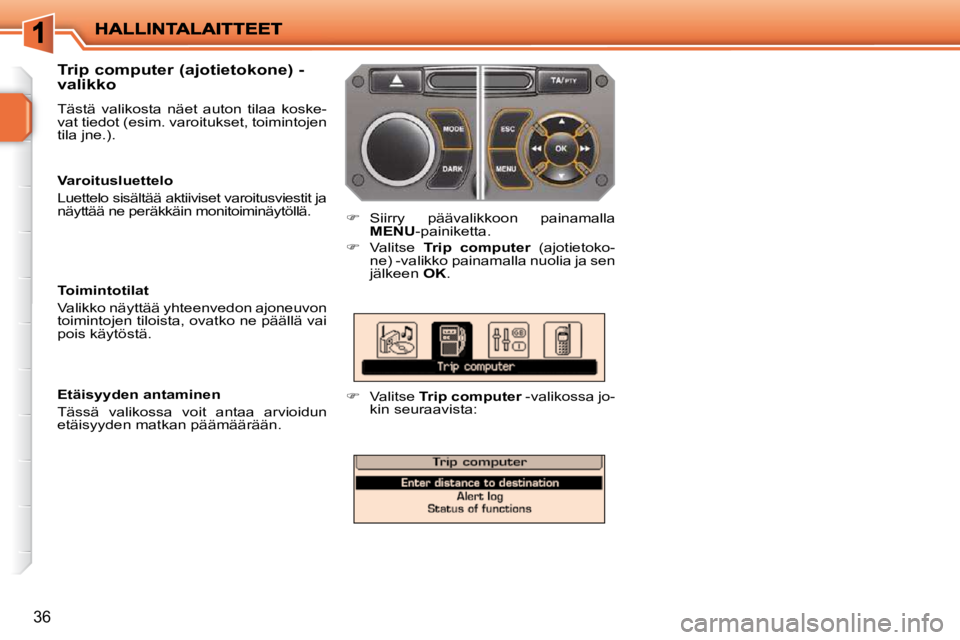 PEUGEOT 207 2009  Omistajan Käsikirja (in Finnish) 36
  Trip computer (ajotietokone) - 
valikko  
 Tästä  valikosta  näet  auton  tilaa  koske- 
vat tiedot (esim. varoitukset, toimintojen 
tila jne.). 
   
�    Siirry  päävalikkoon  painamalla