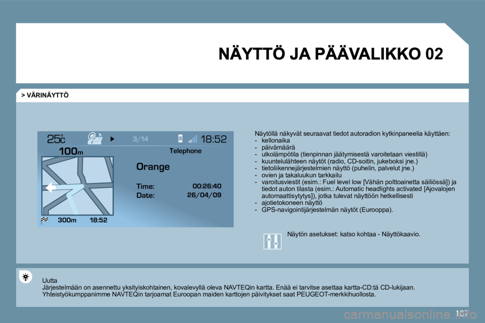 PEUGEOT 207 2009  Omistajan Käsikirja (in Finnish) 187
�0�2
°
  > VÄRINÄYTTÖ 
 Näytöllä näkyvät seuraavat tiedot autoradion kytkinpaneelia käyttäen:    -   kellonaika   -   päivämäärä   -   ulkolämpötila (tienpinnan jäätymisestä v