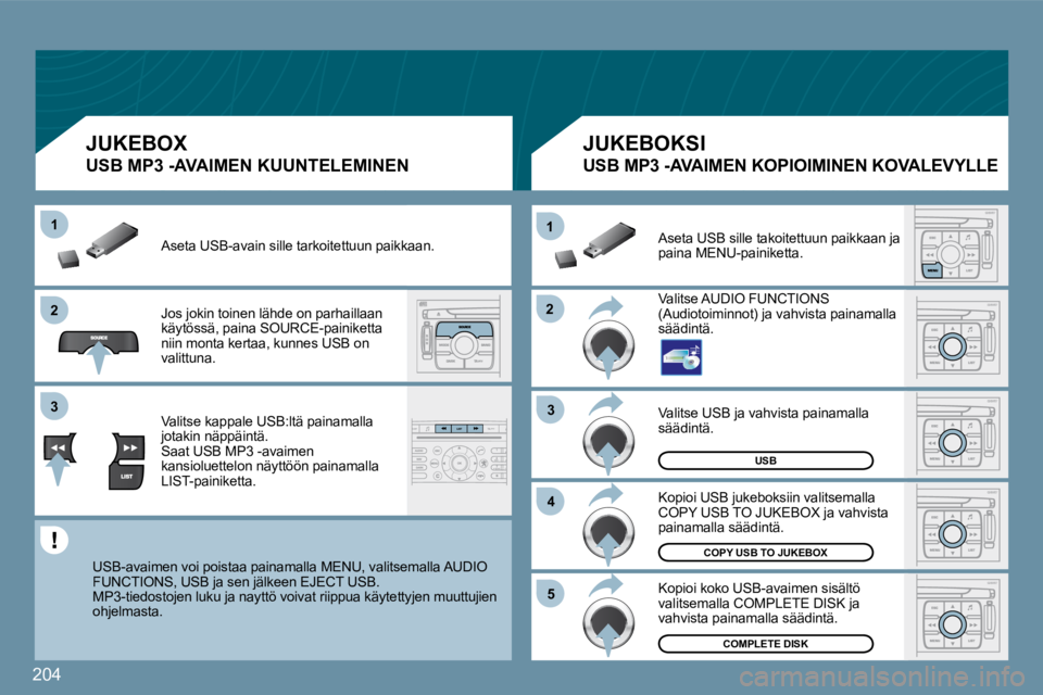 PEUGEOT 207 2009  Omistajan Käsikirja (in Finnish) 204
�2�2
11
�3�3
�4�4
�5�5
�2�2
�3�3
11
USB
COMPLETE DISK
�C�O�P�Y� �U�S�B� �T�O� �J�U�K�E�B�O�X
 Valitse USB ja vahvista painamalla säädintä. 
 Kopioi USB jukeboksiin valitsemalla COPY USB TO JUKE