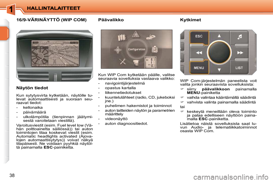 PEUGEOT 207 2009  Omistajan Käsikirja (in Finnish) 38
16/9-VÄRINÄYTTÖ (WIP COM) 
  Näytön tiedot  Kun WIP Com kytketään päälle, valitse  
seuraavia sovelluksia vastaava valikko:  
   -   navigointijärjestelmä 
  -   opastus kartalla 
  -   