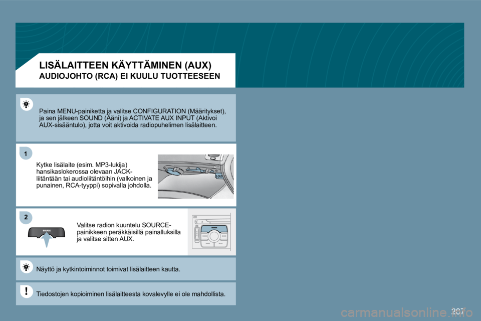 PEUGEOT 207 2009  Omistajan Käsikirja (in Finnish) 207
11
�2�2
 Paina MENU-painiketta ja valitse CONFIGURATION (Määritykset), ja sen jälkeen SOUND (Ääni) ja ACTIVATE AUX INPUT (Aktivoi  Paina MENU-painiketta ja valitse CONFIGURATION (Mä ärityks