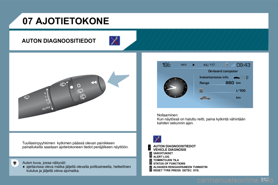 PEUGEOT 207 2009  Omistajan Käsikirja (in Finnish) 213
1
2
2
2
�0�7
126 3
9
  Tuulilasinpyyhkimen    kytkimen  päässä olevan pa inikkeen painalluksilla saadaan ajotietokoneen tiedot peräjä lkeen näyttöön. 
  Auton  kuva, jossa näkyvät: � � �