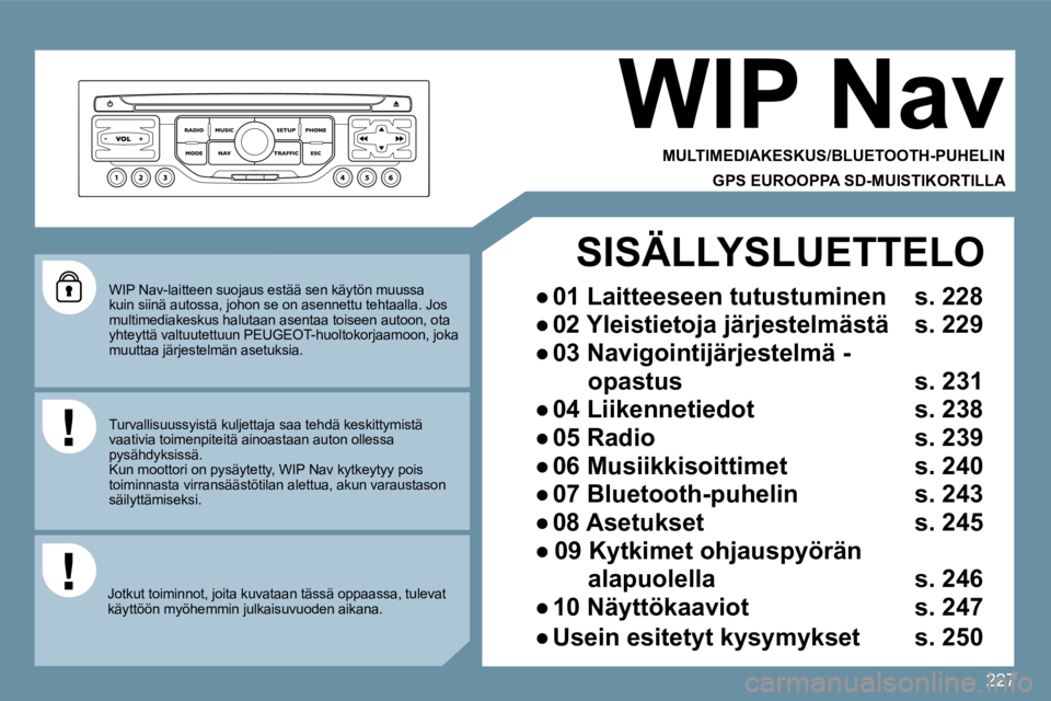 PEUGEOT 207 2009  Omistajan Käsikirja (in Finnish) 227
 WIP Nav-laitteen suojaus estää sen käytön muussa kuin siinä autossa, johon se on asennettu tehtaalla. Jos multimediakeskus halutaan asentaa toiseen autoon, o ta yhteyttä valtuutettuun PEUGE