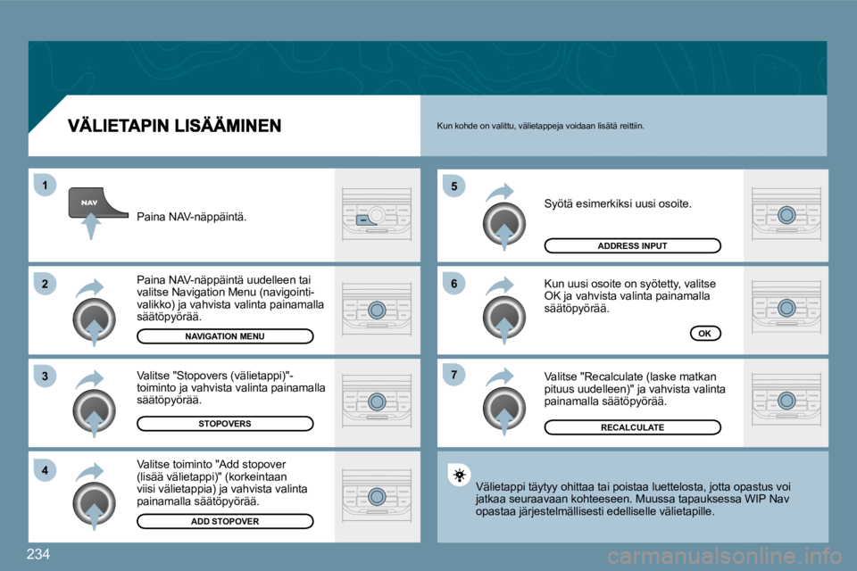 PEUGEOT 207 2009  Omistajan Käsikirja (in Finnish) 234
�7
�6
�5
�4
�3
�2
1
 Syötä esimerkiksi uusi osoite. 
 Kun uusi osoite on syötetty, valitse OK ja vahvista valinta painamalla säätöpyörää. 
 Valitse "Recalculate (laske matkan pituus uudel