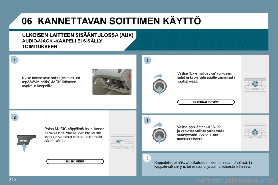 PEUGEOT 207 2009  Omistajan Käsikirja (in Finnish) 242
�0�6
�4�3
1�2
 Kytke kannettava soitin (esimerkiksi mp3/WMA-soitin) JACK-liittimeen sopivalla kaapelilla. 
 Paina MUSIC-näppäintä kaksi kertaa peräkkäin tai valitse toiminto Music Menu ja vah
