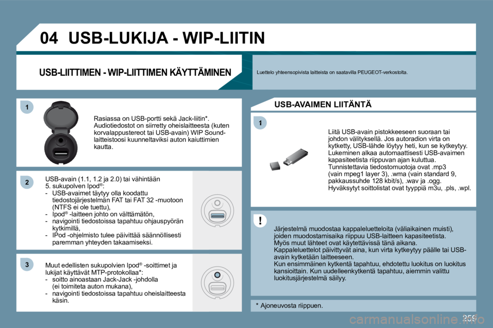 PEUGEOT 207 2009  Omistajan Käsikirja (in Finnish) 259
1
�0�4
11
�2�2
�3�3
         USB-LUKIJA - WIP-LIITIN 
  Järjestelmä muodostaa kappaleluetteloita (väliaikainen muisti), joiden muodostamisaika riippuu USB-laitteen kapasit eetista.  Myös muut 