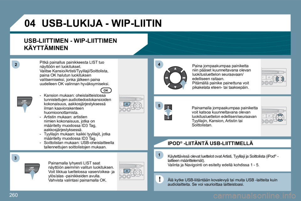 PEUGEOT 207 2009  Omistajan Käsikirja (in Finnish) 260
�3�3
�0�4
�4�4
11
�5�5
�2�2
 USB-LUKIJA - WIP-LIITIN 
  USB-LIITTIMEN - WIP-LIITTIMEN 
KÄYTTÄMINEN 
  Painamalla lyhyesti LIST saat näyttöön aiemmin valitun luokituksen.  Voit liikkua luettel