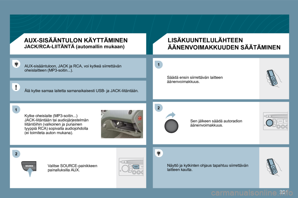 PEUGEOT 207 2009  Omistajan Käsikirja (in Finnish) 261
11
�2�2
�2�2
11
 Näyttö ja kytkinten ohjaus tapahtuu siirrettävän laitteen kautta. 
 Säädä ensin siirrettävän laitteen äänenvoimakkuus. 
 Sen jälkeen säädä autoradion äänenvoimakk