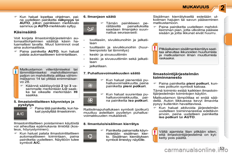 PEUGEOT 207 2009  Omistajan Käsikirja (in Finnish) !
!
i
53
   
�    Kun  haluat  lopettaa  ohjelman,  pai-
na  uudelleen  painiketta    näkyvyys   tai 
 
AUTO  ,  jolloin  painikkeen  merkkivalo 
sammuu ja   AUTO -merkkivalo syttyy.    
   
� 