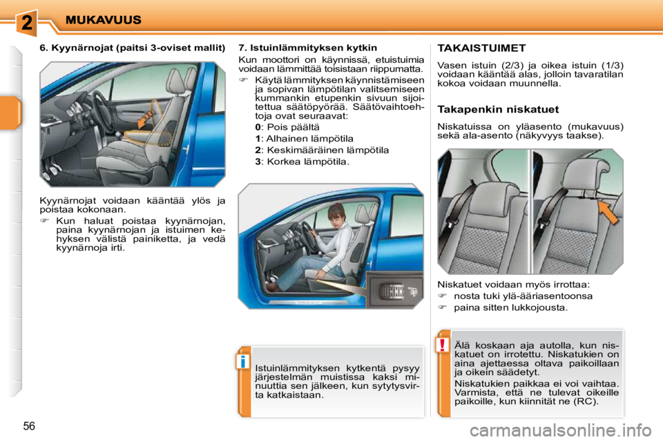 PEUGEOT 207 2009  Omistajan Käsikirja (in Finnish) !
i
56
       TAKAISTUIMET 
 Vasen  istuin  (2/3)  ja  oikea  istuin  (1/3)  
voidaan kääntää alas, jolloin tavaratilan 
kokoa voidaan muunnella.  Älä  koskaan  aja  autolla,  kun  nis-
katuet  
