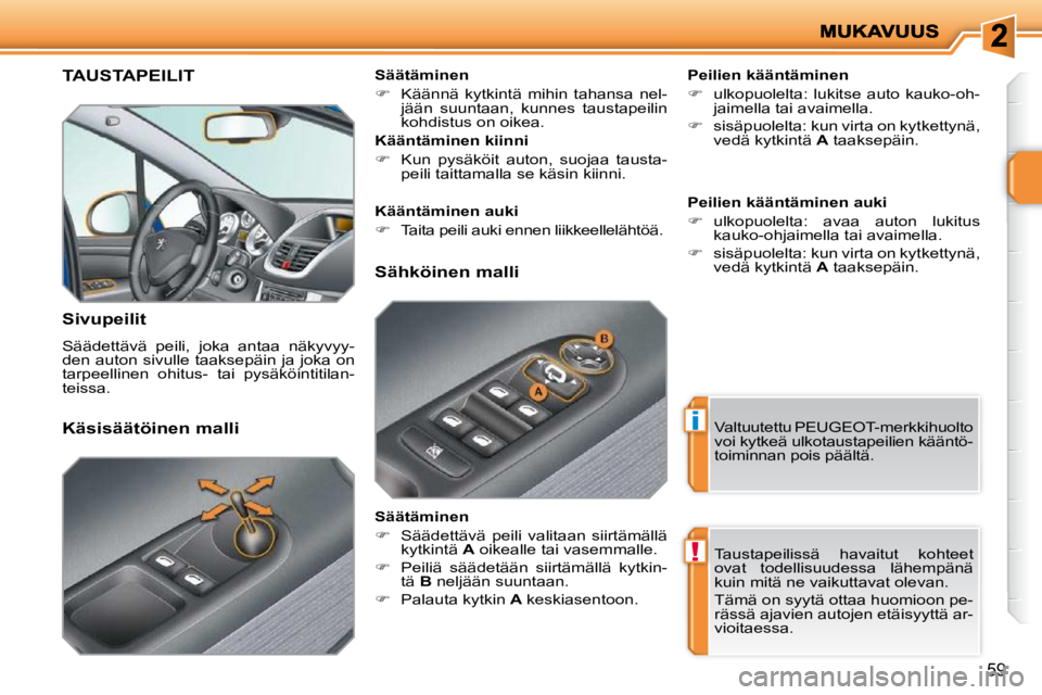 PEUGEOT 207 2009  Omistajan Käsikirja (in Finnish) i
!
59
     TAUSTAPEILIT 
  Sivupeilit  
 Säädettävä  peili,  joka  antaa  näkyvyy- 
den auton sivulle taaksepäin ja joka on 
tarpeellinen  ohitus-  tai  pysäköintitilan-
teissa.    Peilien k